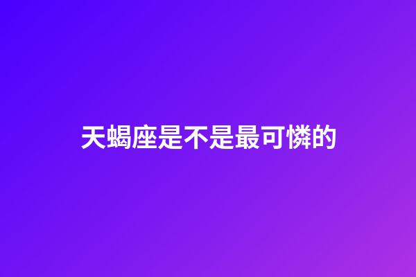 天蝎座是不是最可憐的-第1張-星座運勢-玄機派