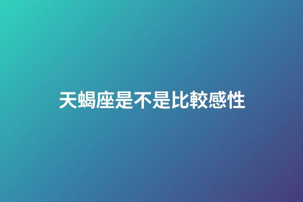 天蝎座是不是比較感性-第1張-星座運勢-玄機派