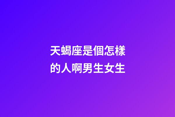 天蝎座是個怎樣的人啊男生女生-第1張-星座運勢-玄機派