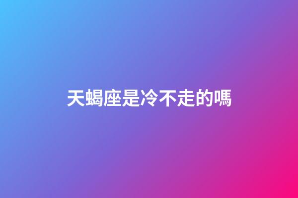 天蝎座是冷不走的嗎-第1張-星座運勢-玄機派