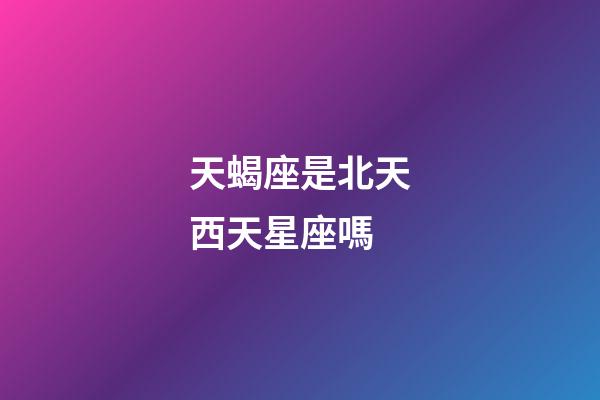 天蝎座是北天西天星座嗎-第1張-星座運勢-玄機派