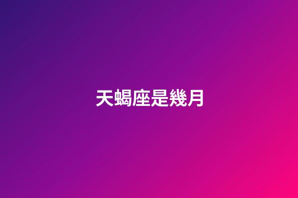 天蝎座是幾月（天蝎座最佳配對第一名）-第1張-星座運勢-玄機派