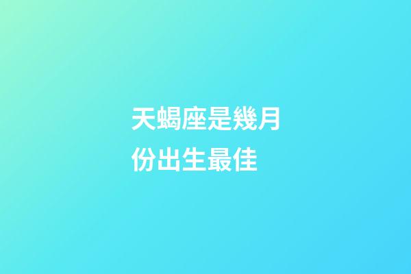 天蝎座是幾月份出生最佳-第1張-星座運勢-玄機派