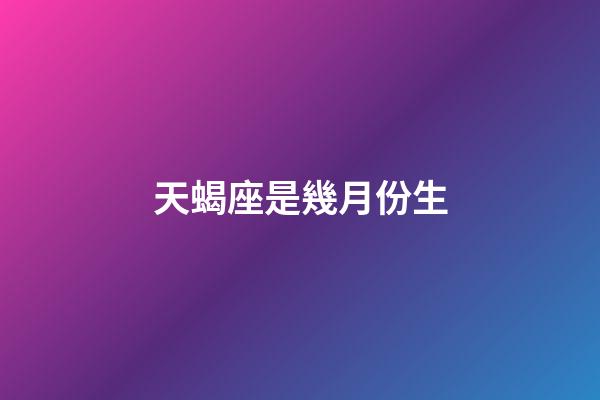 天蝎座是幾月份生-第1張-星座運勢-玄機派
