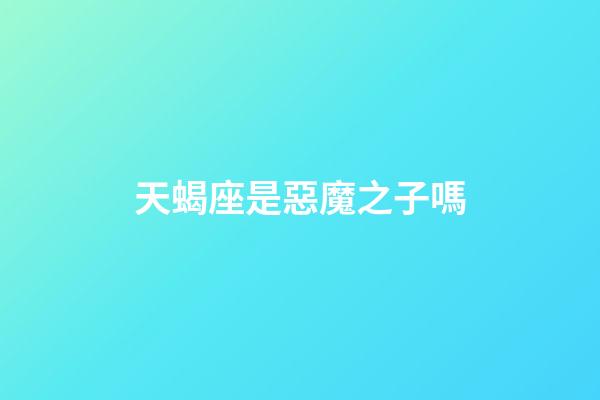 天蝎座是惡魔之子嗎-第1張-星座運勢-玄機派