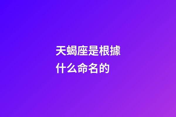 天蝎座是根據什么命名的-第1張-星座運勢-玄機派