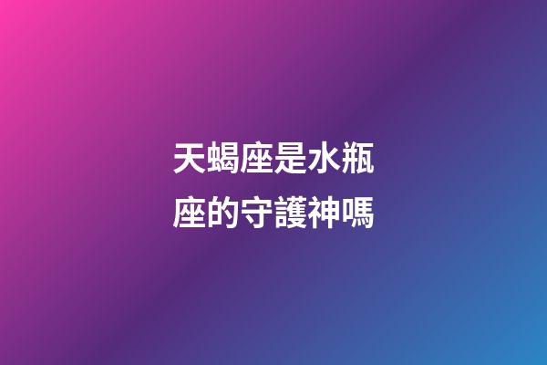 天蝎座是水瓶座的守護神嗎-第1張-星座運勢-玄機派