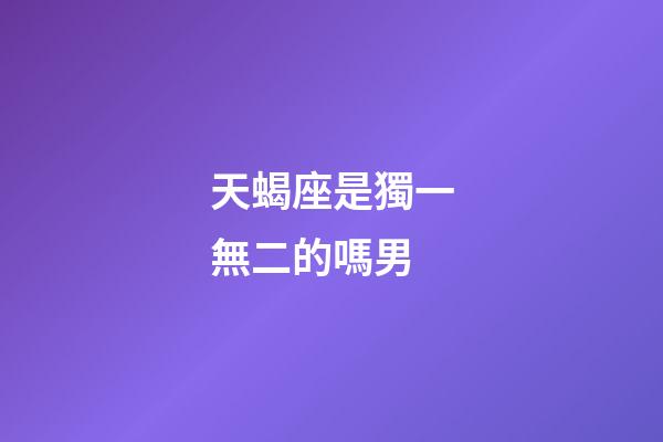 天蝎座是獨一無二的嗎男-第1張-星座運勢-玄機派