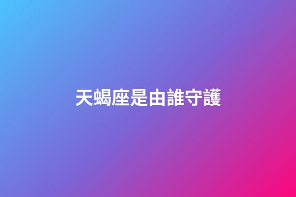 天蝎座是由誰守護-第1張-星座運勢-玄機派