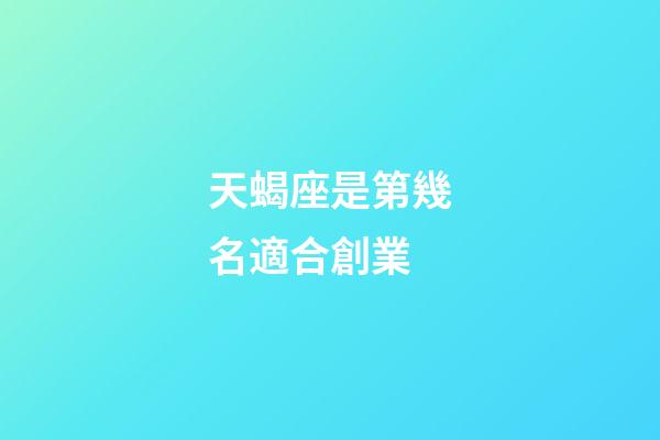 天蝎座是第幾名適合創業-第1張-星座運勢-玄機派