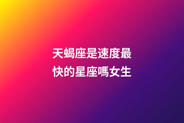 天蝎座是速度最快的星座嗎女生-第1張-星座運勢-玄機派