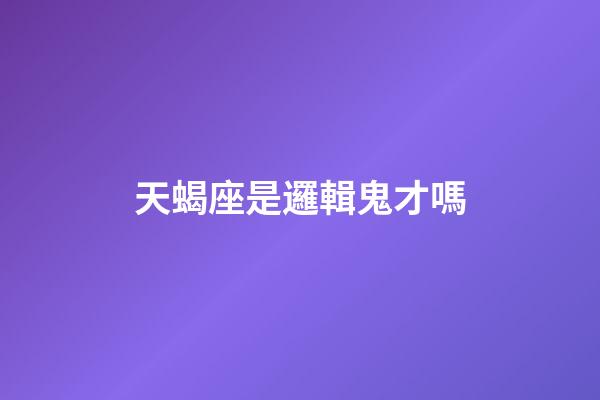 天蝎座是邏輯鬼才嗎