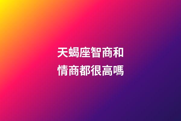 天蝎座智商和情商都很高嗎-第1張-星座運勢-玄機派