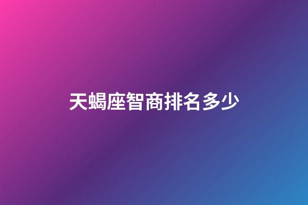 天蝎座智商排名多少-第1張-星座運勢-玄機派