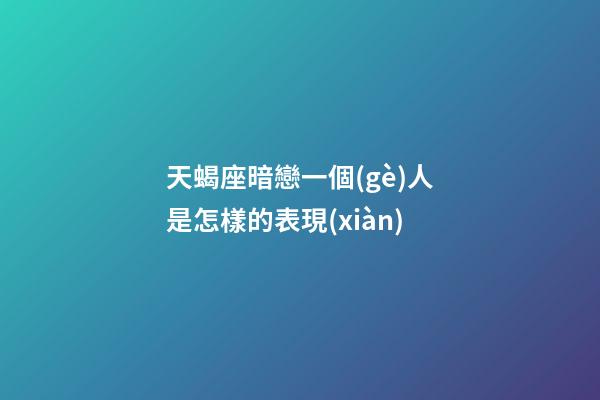 天蝎座暗戀一個(gè)人是怎樣的表現(xiàn)-第1張-星座運(yùn)勢(shì)-玄機(jī)派