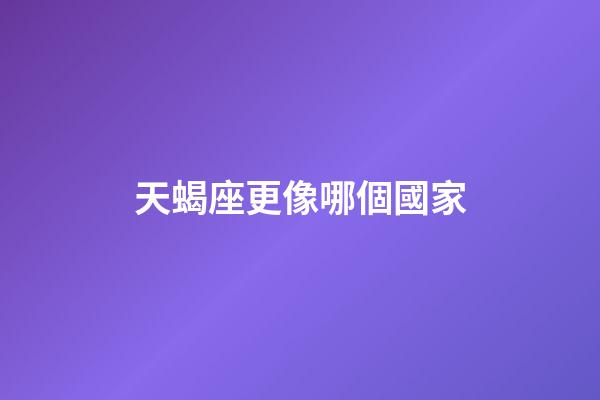 天蝎座更像哪個國家