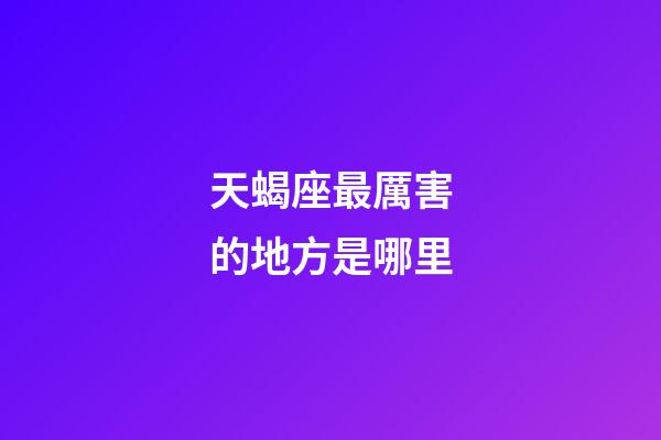 天蝎座最厲害的地方是哪里-第1張-星座運勢-玄機派