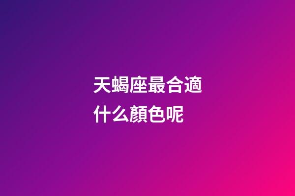 天蝎座最合適什么顏色呢-第1張-星座運勢-玄機派