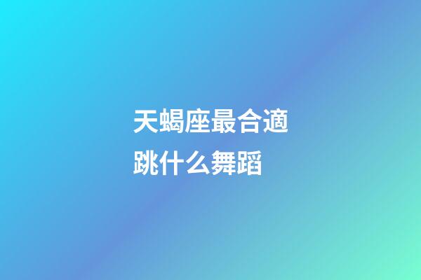 天蝎座最合適跳什么舞蹈-第1張-星座運(yùn)勢-玄機(jī)派