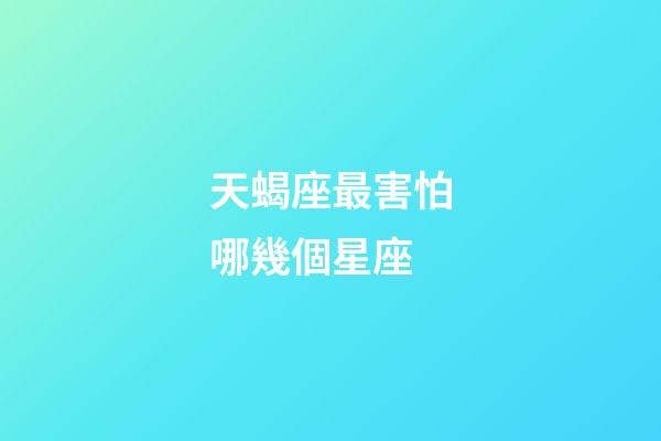 天蝎座最害怕哪幾個星座-第1張-星座運勢-玄機派
