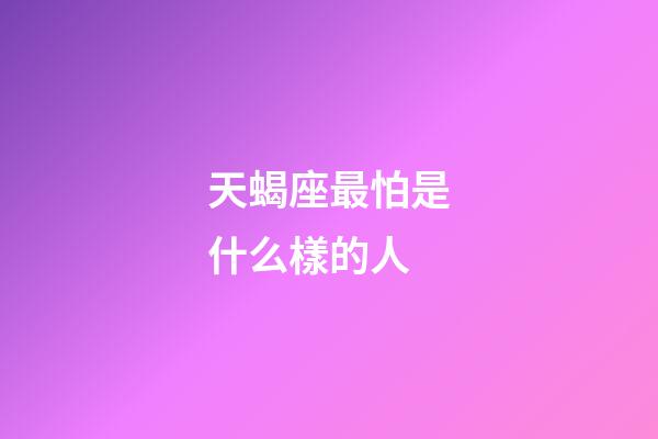 天蝎座最怕是什么樣的人-第1張-星座運勢-玄機派