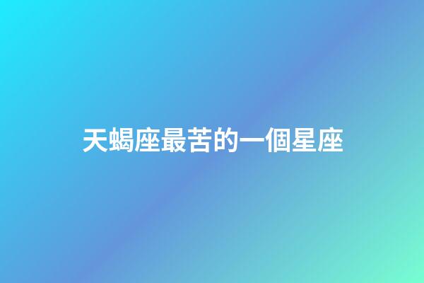 天蝎座最苦的一個星座-第1張-星座運勢-玄機派
