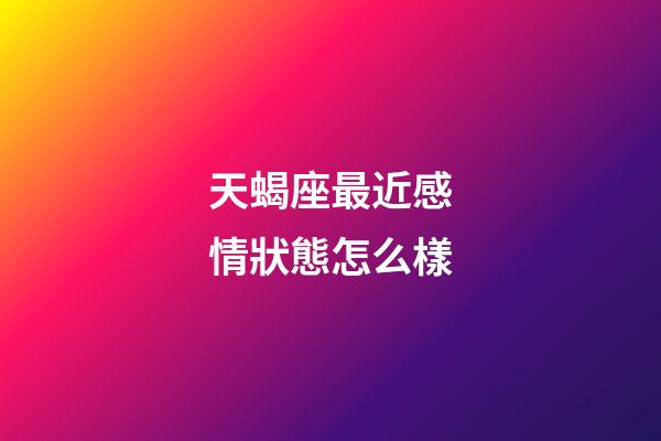 天蝎座最近感情狀態怎么樣-第1張-星座運勢-玄機派