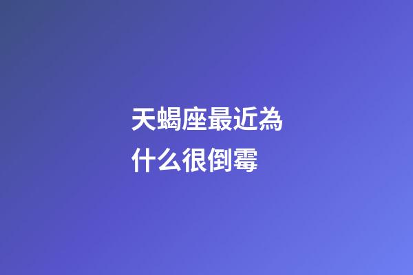 天蝎座最近為什么很倒霉-第1張-星座運(yùn)勢(shì)-玄機(jī)派