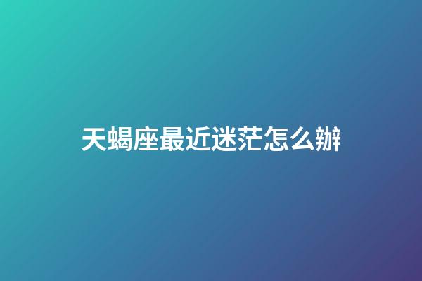 天蝎座最近迷茫怎么辦-第1張-星座運(yùn)勢-玄機(jī)派