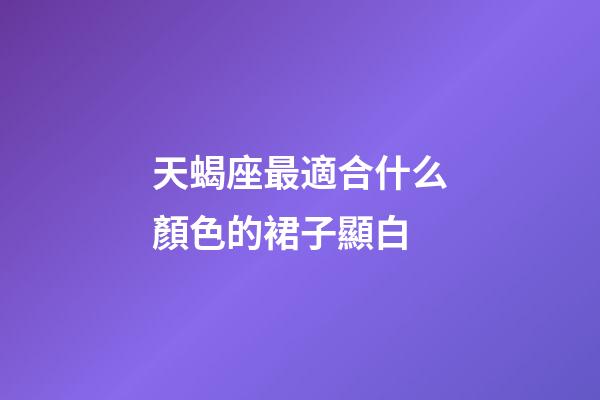 天蝎座最適合什么顏色的裙子顯白-第1張-星座運勢-玄機派