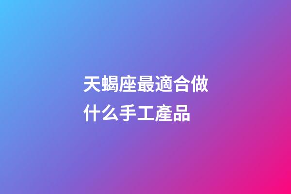 天蝎座最適合做什么手工產品-第1張-星座運勢-玄機派