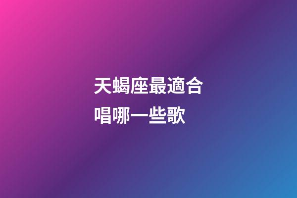 天蝎座最適合唱哪一些歌-第1張-星座運勢-玄機派