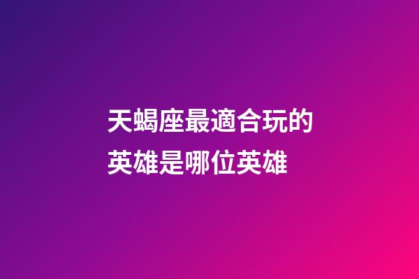 天蝎座最適合玩的英雄是哪位英雄-第1張-星座運勢-玄機派