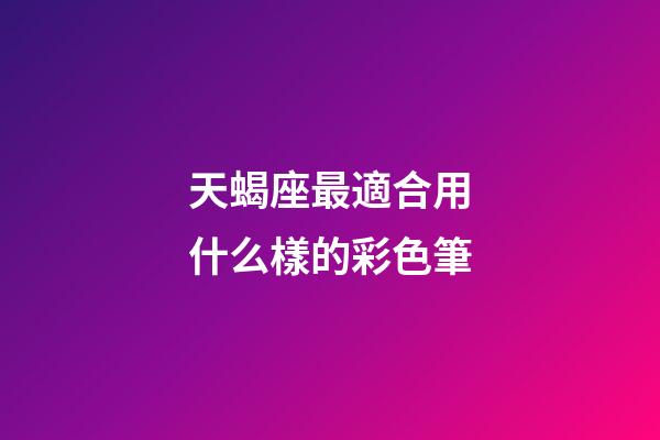 天蝎座最適合用什么樣的彩色筆-第1張-星座運勢-玄機派
