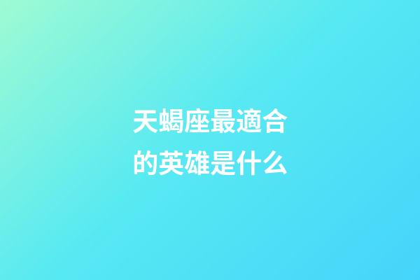 天蝎座最適合的英雄是什么-第1張-星座運勢-玄機派