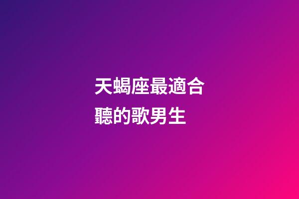 天蝎座最適合聽的歌男生-第1張-星座運勢-玄機派