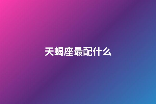 天蝎座最配什么-第1張-星座運(yùn)勢(shì)-玄機(jī)派