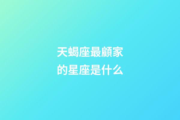 天蝎座最顧家的星座是什么-第1張-星座運(yùn)勢(shì)-玄機(jī)派
