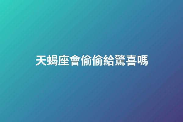 天蝎座會偷偷給驚喜嗎-第1張-星座運勢-玄機派