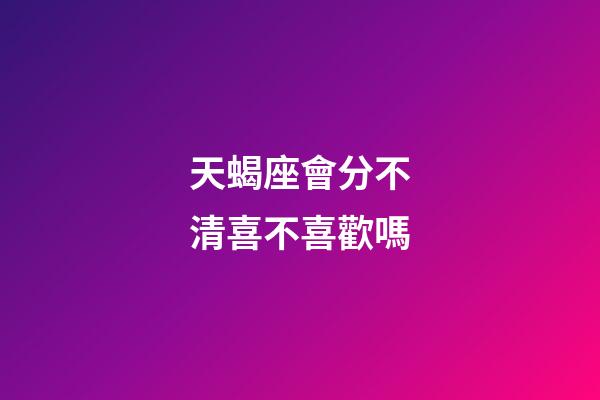 天蝎座會分不清喜不喜歡嗎-第1張-星座運勢-玄機派