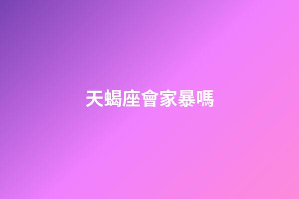 天蝎座會家暴嗎-第1張-星座運勢-玄機派