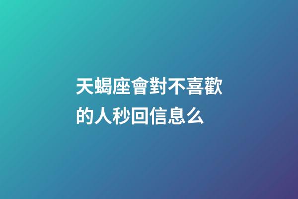 天蝎座會對不喜歡的人秒回信息么-第1張-星座運勢-玄機派