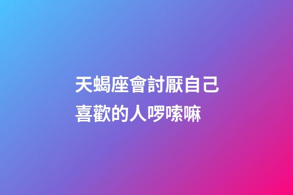天蝎座會討厭自己喜歡的人啰嗦嘛-第1張-星座運勢-玄機派