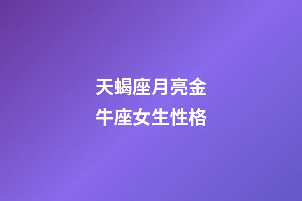 天蝎座月亮金牛座女生性格-第1張-星座運(yùn)勢(shì)-玄機(jī)派