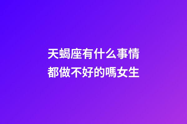 天蝎座有什么事情都做不好的嗎女生-第1張-星座運勢-玄機派