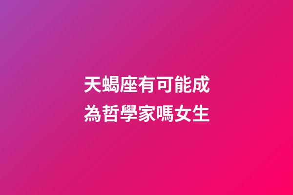 天蝎座有可能成為哲學家嗎女生-第1張-星座運勢-玄機派