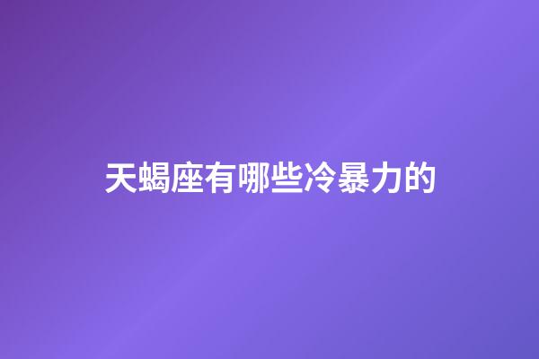 天蝎座有哪些冷暴力的-第1張-星座運勢-玄機派