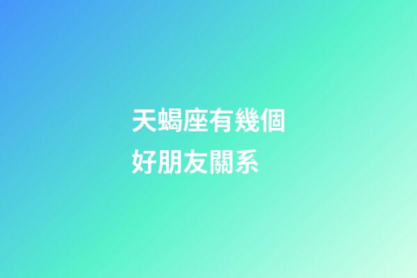 天蝎座有幾個好朋友關系-第1張-星座運勢-玄機派