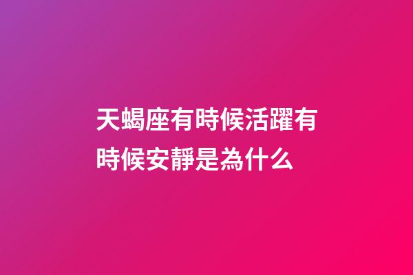 天蝎座有時候活躍有時候安靜是為什么-第1張-星座運勢-玄機派