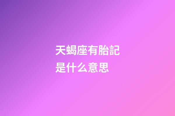 天蝎座有胎記是什么意思